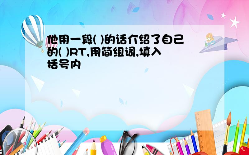 他用一段( )的话介绍了自己的( )RT,用简组词,填入括号内