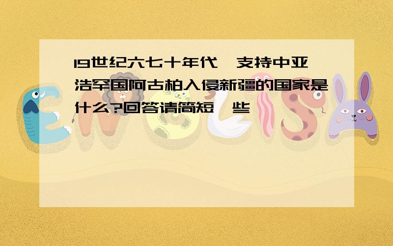 19世纪六七十年代,支持中亚浩罕国阿古柏入侵新疆的国家是什么?回答请简短一些,