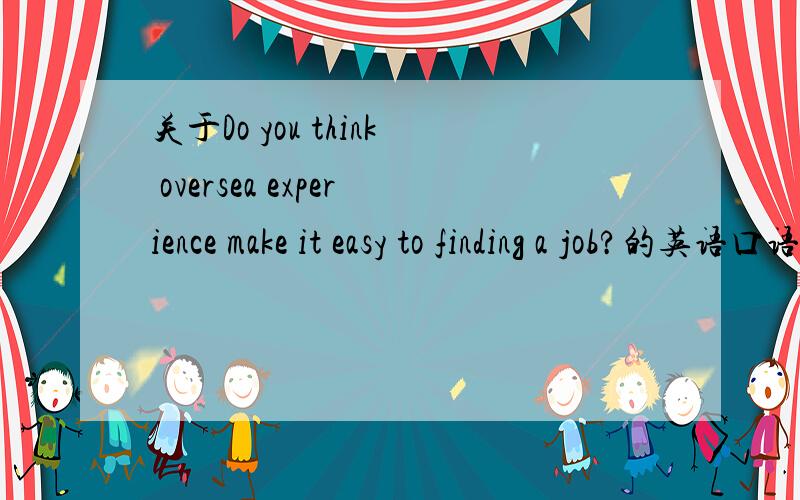 关于Do you think oversea experience make it easy to finding a job?的英语口语