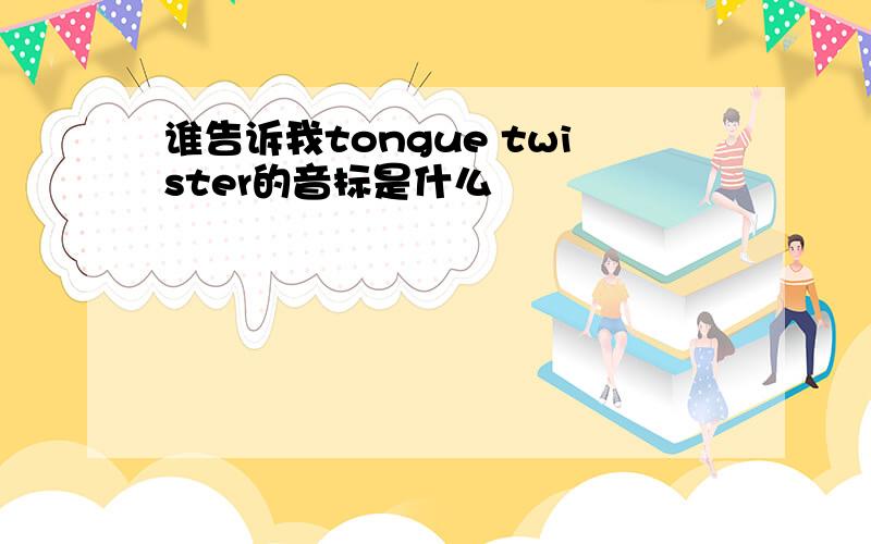 谁告诉我tongue twister的音标是什么