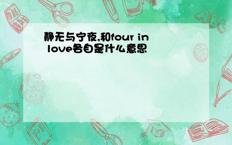 静无与宁夜,和four in love各自是什么意思