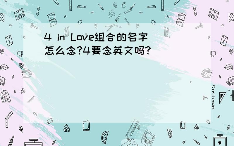 4 in Love组合的名字怎么念?4要念英文吗?
