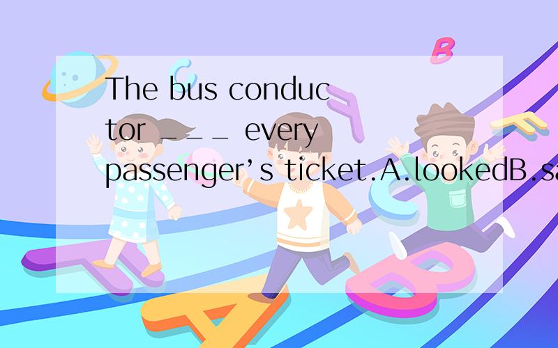 The bus conductor ___ every passenger’s ticket.A.lookedB.sawC.inspectedD.asked