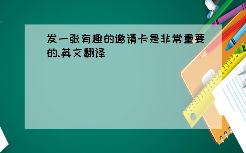 发一张有趣的邀请卡是非常重要的.英文翻译