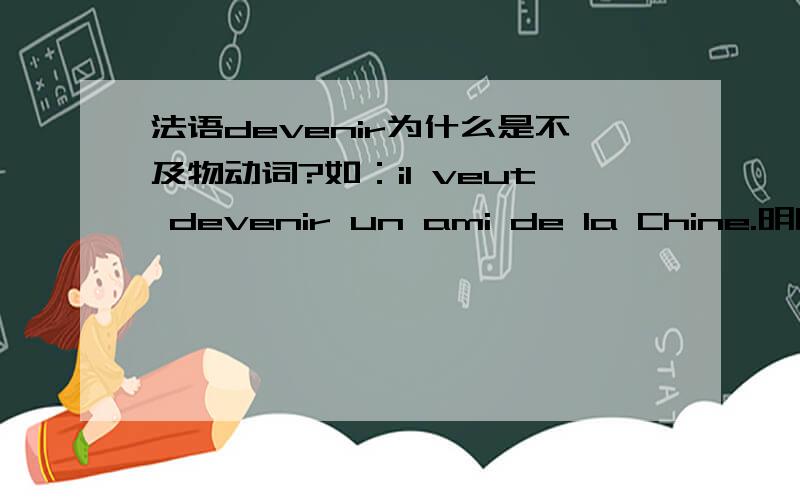 法语devenir为什么是不及物动词?如：il veut devenir un ami de la Chine.明明是作及物动词啊,可是为什么字典上只说是不及物动词?复合过去时也要用etre+p.p.,为什么?merci