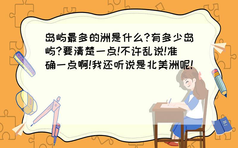 岛屿最多的洲是什么?有多少岛屿?要清楚一点!不许乱说!准确一点啊!我还听说是北美洲呢!