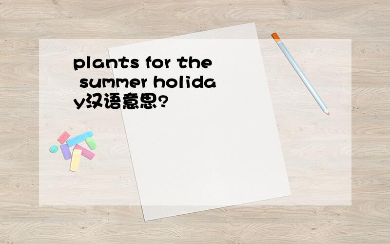 plants for the summer holiday汉语意思?