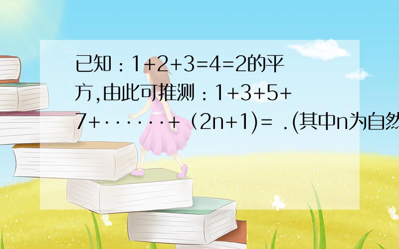 已知：1+2+3=4=2的平方,由此可推测：1+3+5+7+······+（2n+1)= .(其中n为自然数）