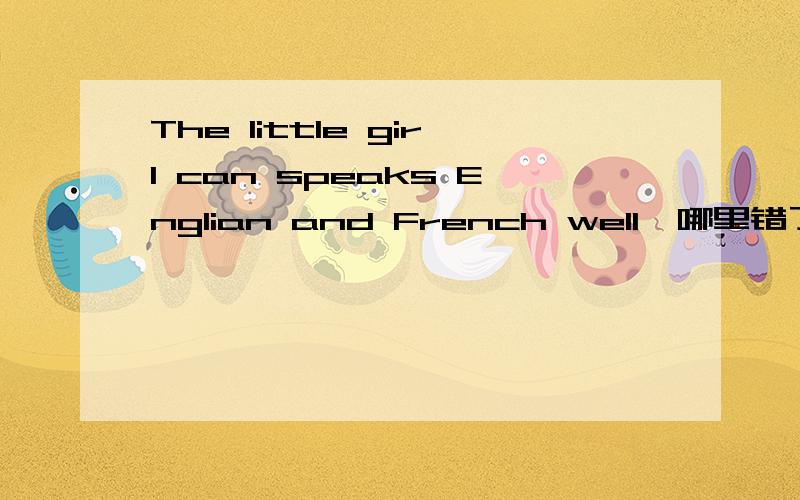 The little girl can speaks Englian and French well,哪里错了