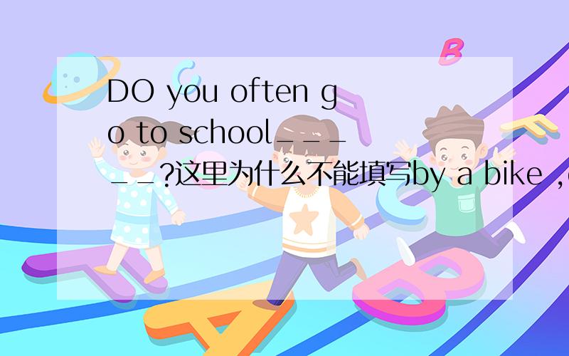 DO you often go to school_____?这里为什么不能填写by a bike ,on bike ,with bike 只能填写on a bike?