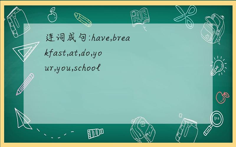 连词成句:have,breakfast,at,do,your,you,school