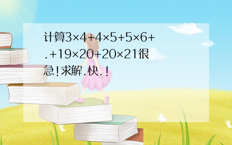 计算3×4+4×5+5×6+.+19×20+20×21很急!求解.快.!