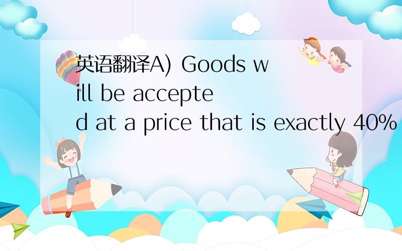 英语翻译A) Goods will be accepted at a price that is exactly 40% of the full original FOBQ agreed price for that order,or of the LDP price,if this is an LDP term order.This is a fixed formula,which is not opened for negotiations.B) Respective coo