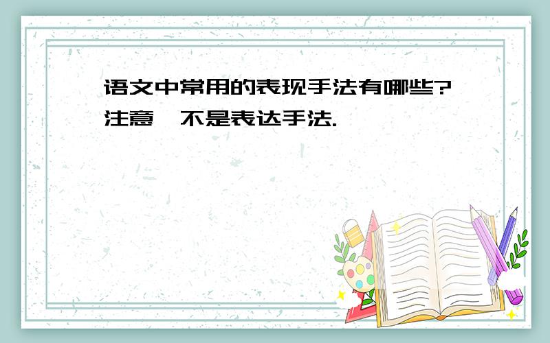 语文中常用的表现手法有哪些?注意,不是表达手法.