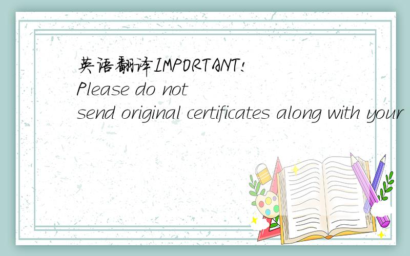 英语翻译IMPORTANT!Please do not send original certificates along with your application.All copies must be certified (i.e.authenticated by the local authorities,by the institution which issued the certificate or by a lawyer),otherwise the applicat