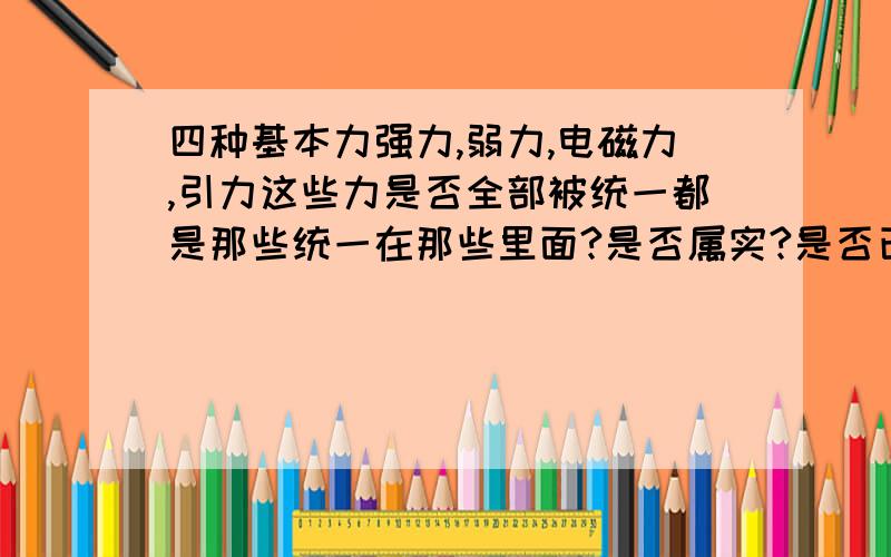 四种基本力强力,弱力,电磁力,引力这些力是否全部被统一都是那些统一在那些里面?是否属实?是否已经在世界上达成共识?