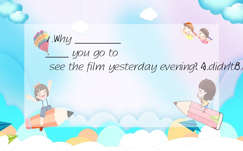 1.Why ____________ you go to see the film yesterday evening?A.didn'tB.doesn'tC.don't2.Don't worry about it!The baby will look like ____________ her father ____________ her mother.A.not only,andB.also,tooC.either,or3.The film was ____________ that I f