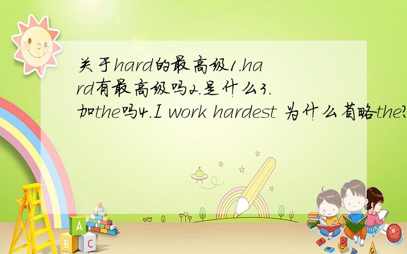 关于hard的最高级1.hard有最高级吗2.是什么3.加the吗4.I work hardest 为什么省略the?今天晚上之前最好答复