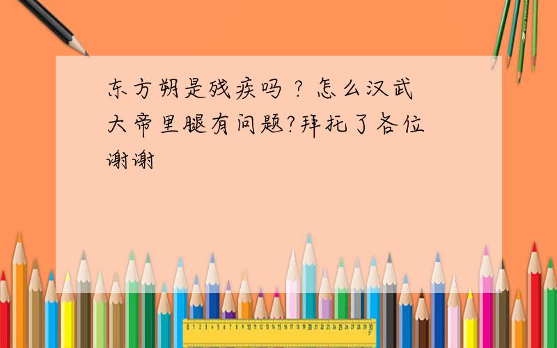 东方朔是残疾吗 ? 怎么汉武大帝里腿有问题?拜托了各位 谢谢