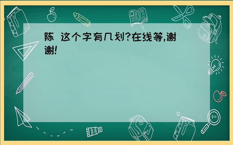 陈 这个字有几划?在线等,谢谢!