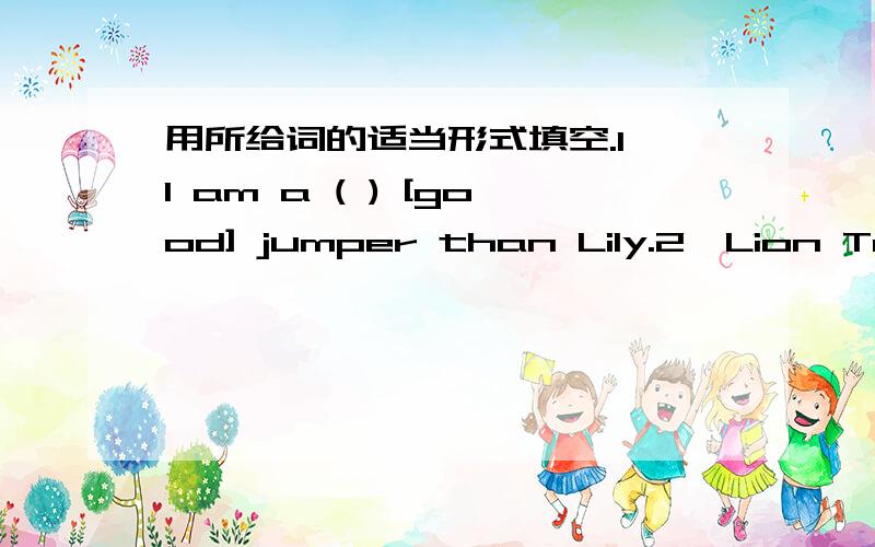 用所给词的适当形式填空.1、I am a ( ) [good] jumper than Lily.2、Lion Team won ( ) ( ) [many]medals of all the other teams.3、A few students can do ( ) [well] than Tom.4、Tom runs ( ) ( ) [slowly] than Jim.4、I like the 60m race.The (