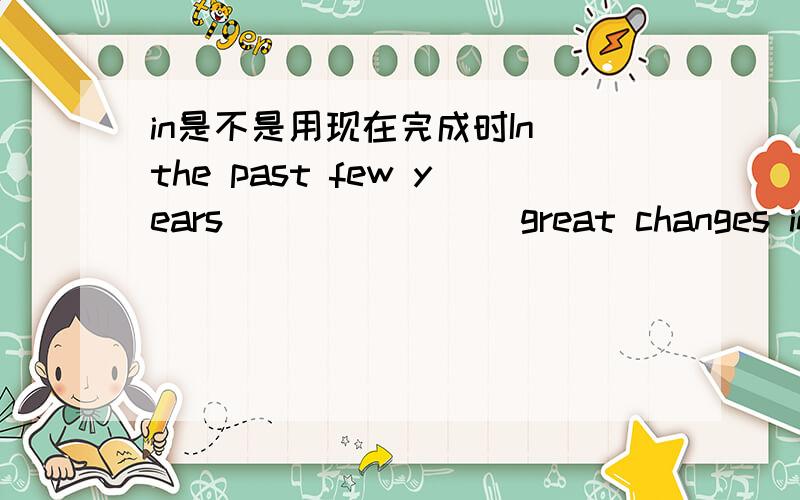 in是不是用现在完成时In the past few years _______ great changes in Shanghai.A.there have been B.there have C.there wereD.there will be我选的是C可答案A,domo!