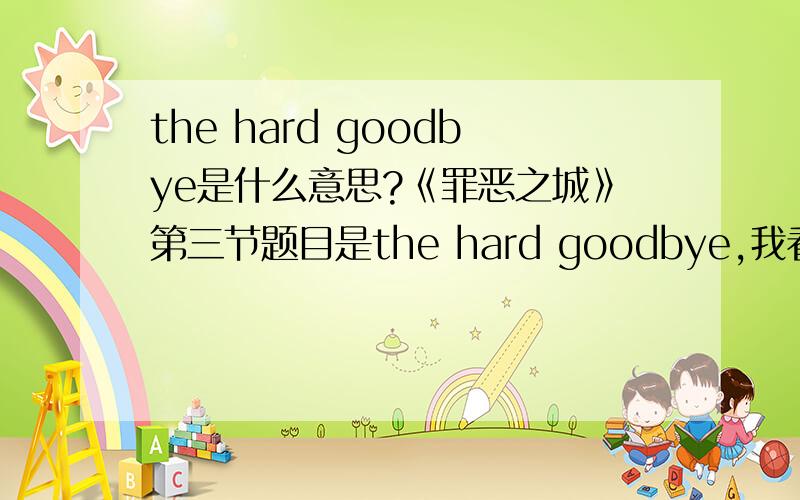 the hard goodbye是什么意思?《罪恶之城》第三节题目是the hard goodbye,我看的版本字幕翻译成了“不得好死”,我想问下,这么翻译是在特定语境下的意译,还是说the hard goodbye这一短语在普遍意义上