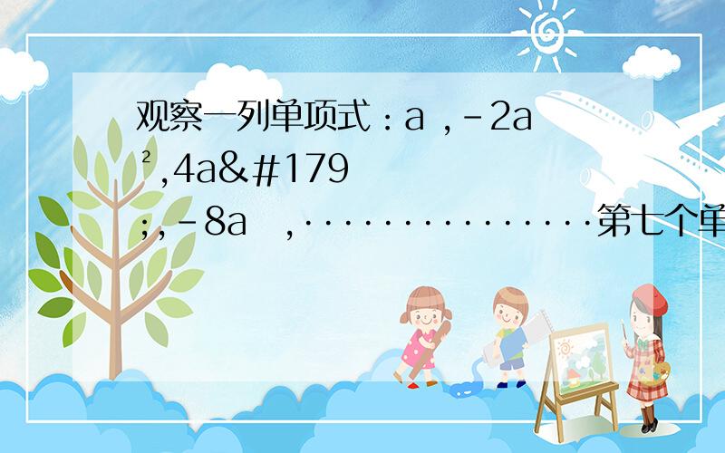 观察一列单项式：a ,-2a²,4a³,-8a⁴,···············第七个单项式为____第n个为______