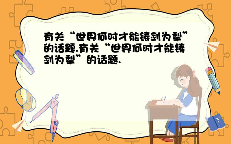 有关“世界何时才能铸剑为犁”的话题.有关“世界何时才能铸剑为犁”的话题.