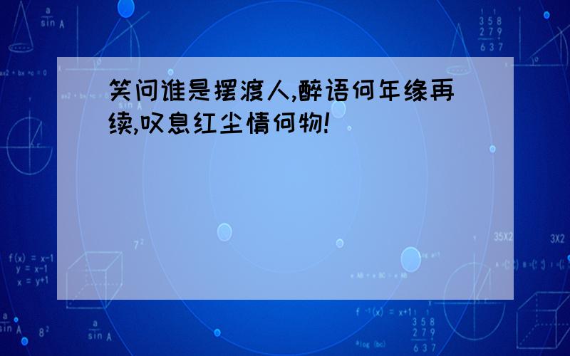 笑问谁是摆渡人,醉语何年缘再续,叹息红尘情何物!