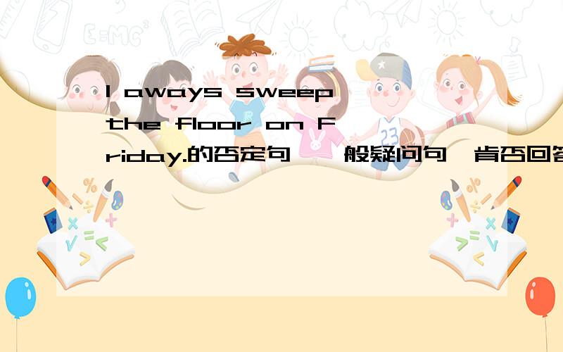 I aways sweep the floor on Friday.的否定句,一般疑问句,肯否回答,