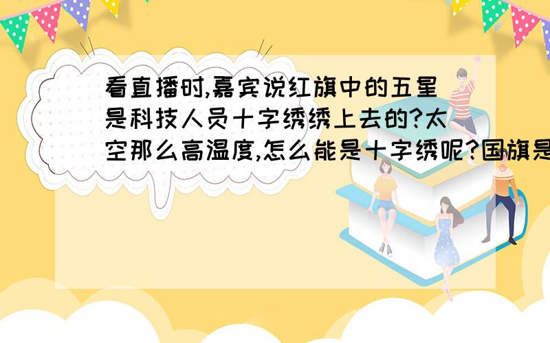 看直播时,嘉宾说红旗中的五星是科技人员十字绣绣上去的?太空那么高温度,怎么能是十字绣呢?国旗是什么材质做的?