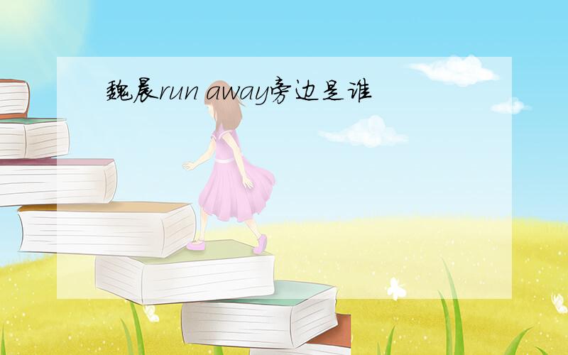 魏晨run away旁边是谁