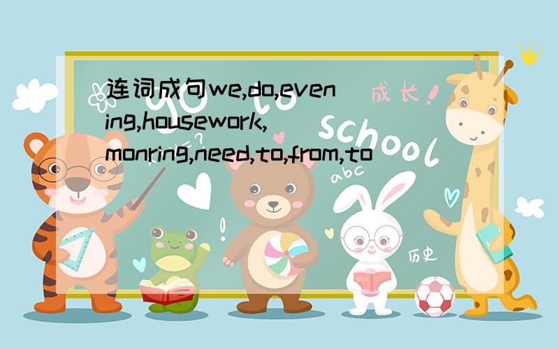 连词成句we,do,evening,housework,monring,need,to,from,to