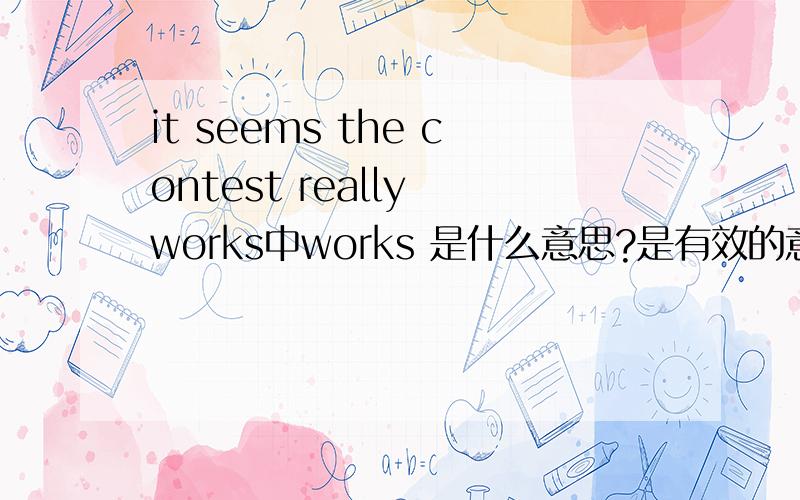it seems the contest really works中works 是什么意思?是有效的意思么那是不是一定用复数形式？