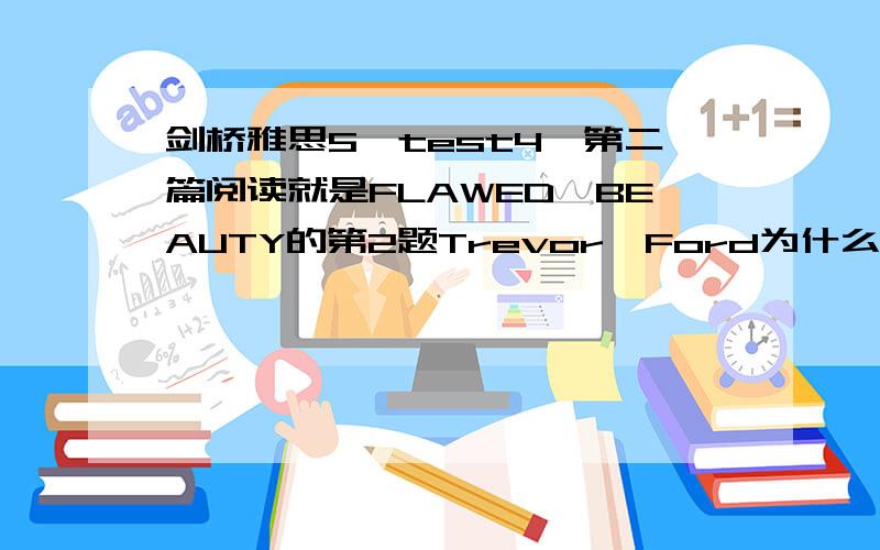 剑桥雅思5　test4　第二篇阅读就是FLAWED　BEAUTY的第2题Trevor　Ford为什么选A?