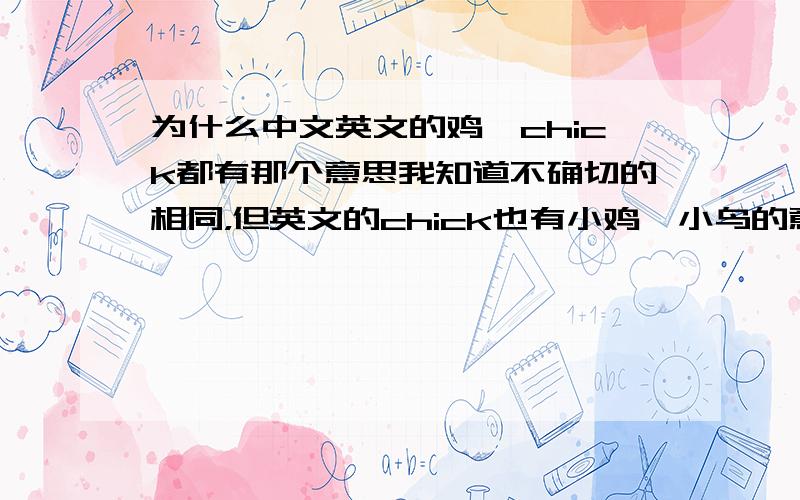 为什么中文英文的鸡、chick都有那个意思我知道不确切的相同，但英文的chick也有小鸡、小鸟的意思，为什么呢，鸡和女人到底有什么关系呢