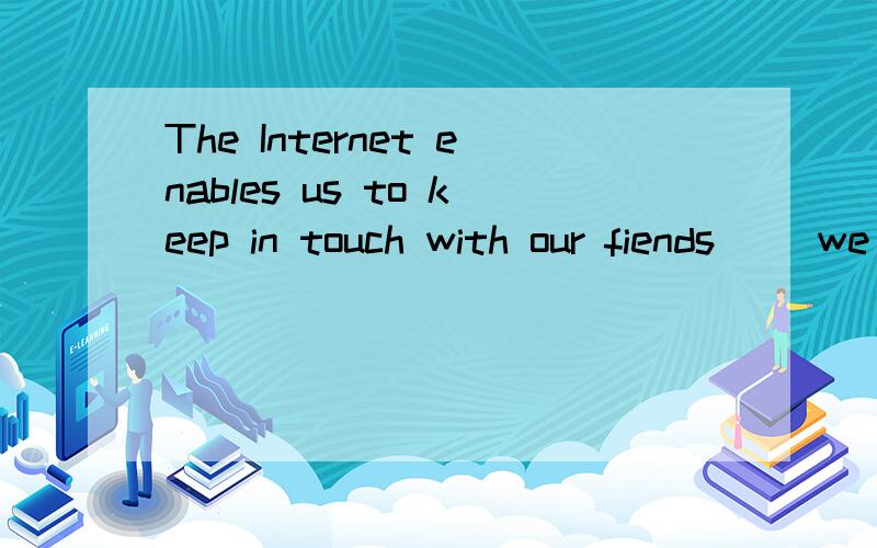 The Internet enables us to keep in touch with our fiends （）we are at a long distance.A.even if B.as if C.so that D.as though