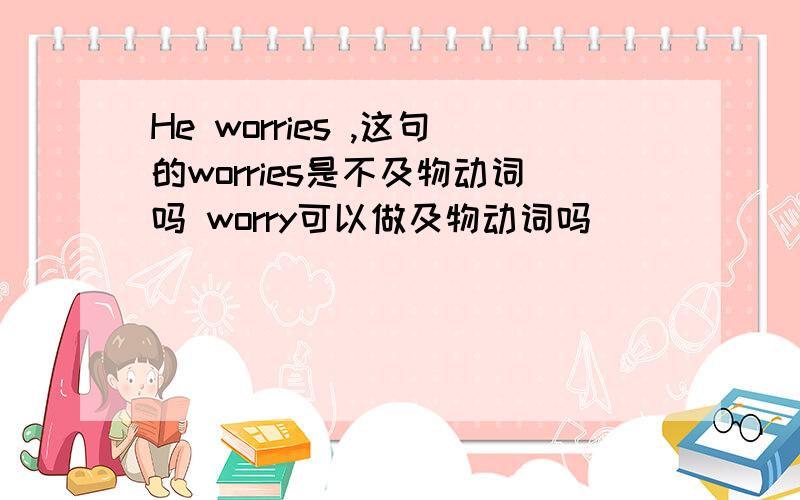 He worries ,这句的worries是不及物动词吗 worry可以做及物动词吗