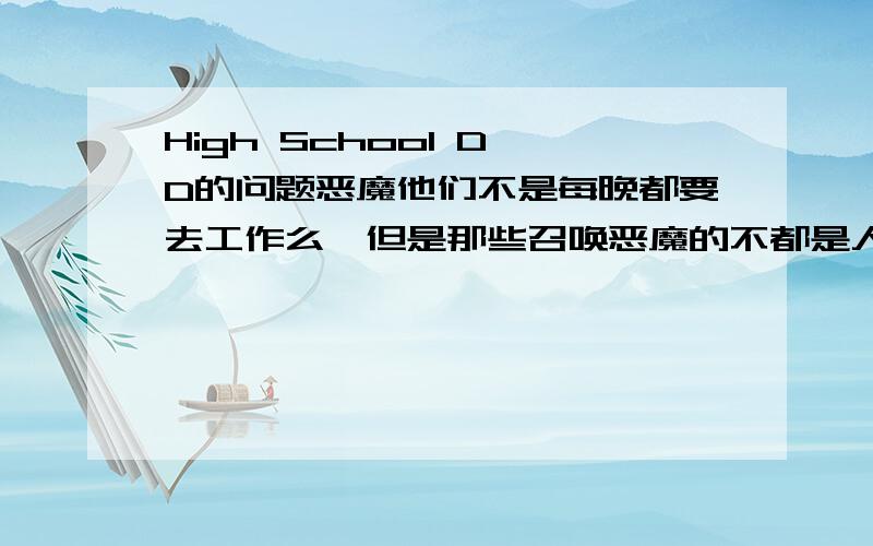 High School D×D的问题恶魔他们不是每晚都要去工作么,但是那些召唤恶魔的不都是人类么?他们怎么召唤的?应该不是那张纸吧,因为他们知道是召唤恶魔,但是记得第一集的时候,男主召唤恶魔的时