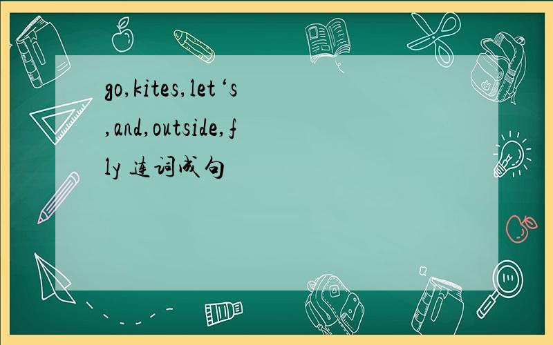 go,kites,let‘s,and,outside,fly 连词成句