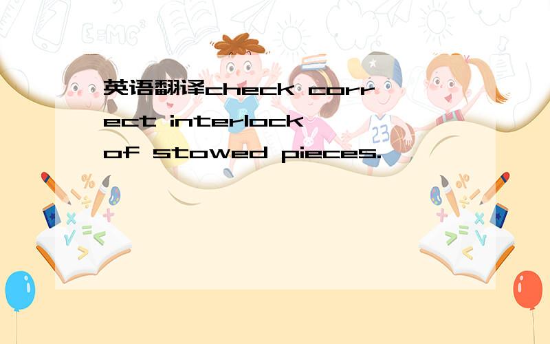 英语翻译check correct interlock of stowed pieces.