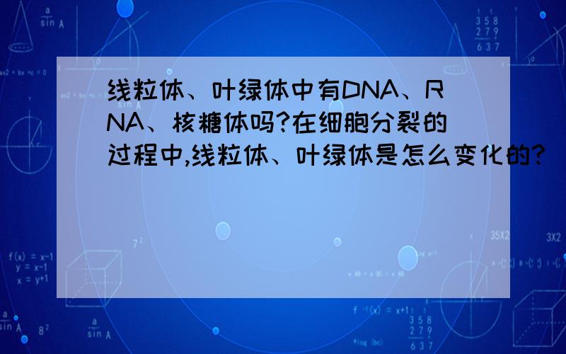 线粒体、叶绿体中有DNA、RNA、核糖体吗?在细胞分裂的过程中,线粒体、叶绿体是怎么变化的?