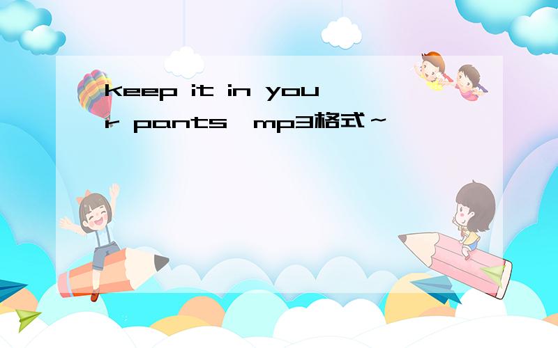 keep it in your pants,mp3格式～