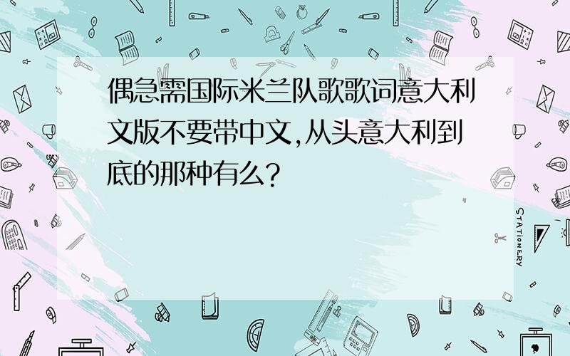 偶急需国际米兰队歌歌词意大利文版不要带中文,从头意大利到底的那种有么?