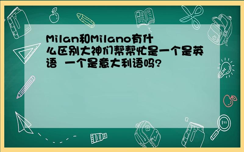 Milan和Milano有什么区别大神们帮帮忙是一个是英语  一个是意大利语吗?