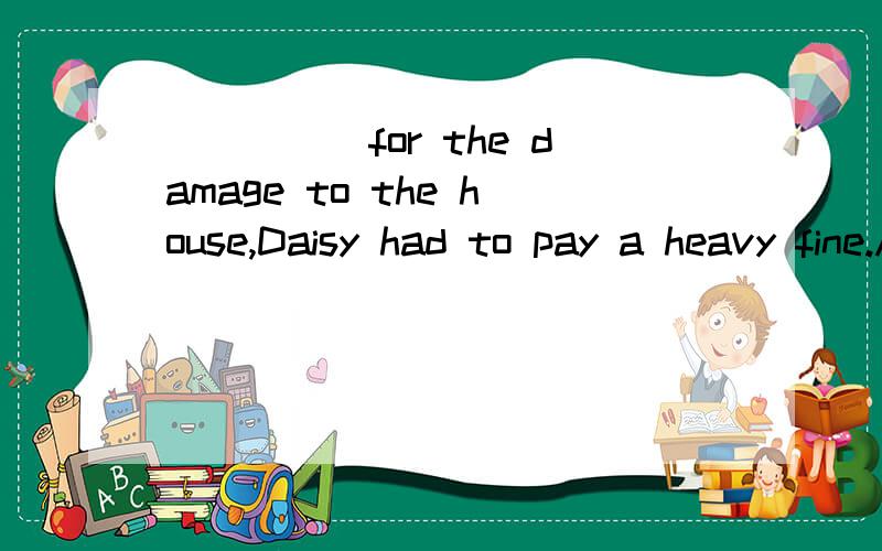 _____for the damage to the house,Daisy had to pay a heavy fine.A.Blamed B.To blame答案是AB为什么不行?