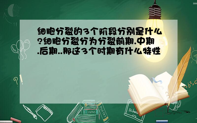 细胞分裂的3个阶段分别是什么?细胞分裂分为分裂前期.中期.后期..那这3个时期有什么特性