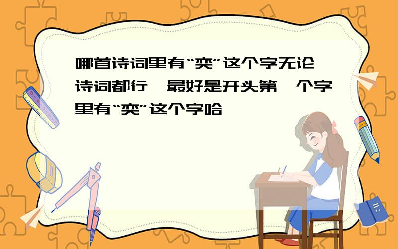 哪首诗词里有“奕”这个字无论诗词都行,最好是开头第一个字里有“奕”这个字哈,