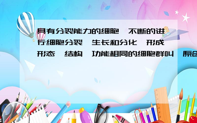 具有分裂能力的细胞,不断的进行细胞分裂、生长和分化,形成形态、结构、功能相同的细胞群叫《原创与经典》的